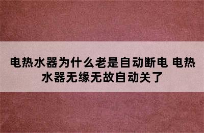 电热水器为什么老是自动断电 电热水器无缘无故自动关了